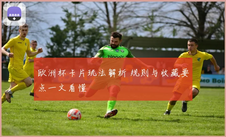 欧洲杯卡片玩法解析 规则与收藏要点一文看懂