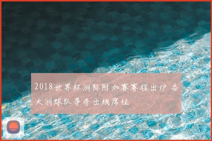 2018世界杯洲际附加赛赛程出炉 各大洲球队争夺出线席位