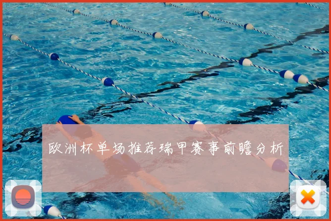 欧洲杯单场推荐瑞甲赛事前瞻分析