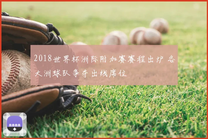 2018世界杯洲际附加赛赛程出炉 各大洲球队争夺出线席位
