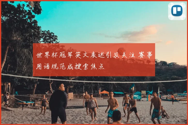 世界杯冠军英文表述引发关注 赛事用语规范成搜索焦点