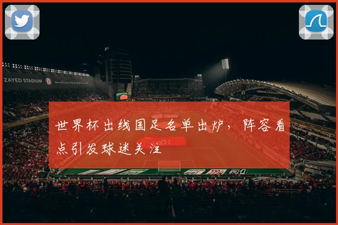 世界杯出线国足名单出炉，阵容看点引发球迷关注