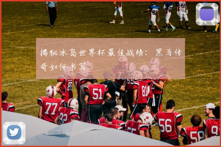 揭秘冰岛世界杯最佳战绩：黑马传奇如何书写