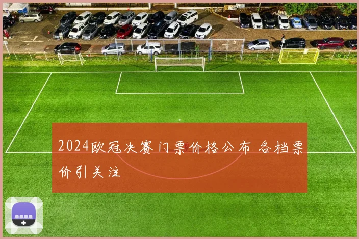 2024欧冠决赛门票价格公布 各档票价引关注