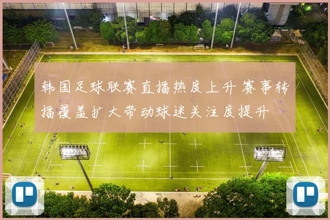 韩国足球联赛直播热度上升 赛事转播覆盖扩大带动球迷关注度提升