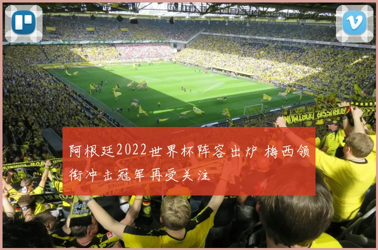 阿根廷2022世界杯阵容出炉 梅西领衔冲击冠军再受关注