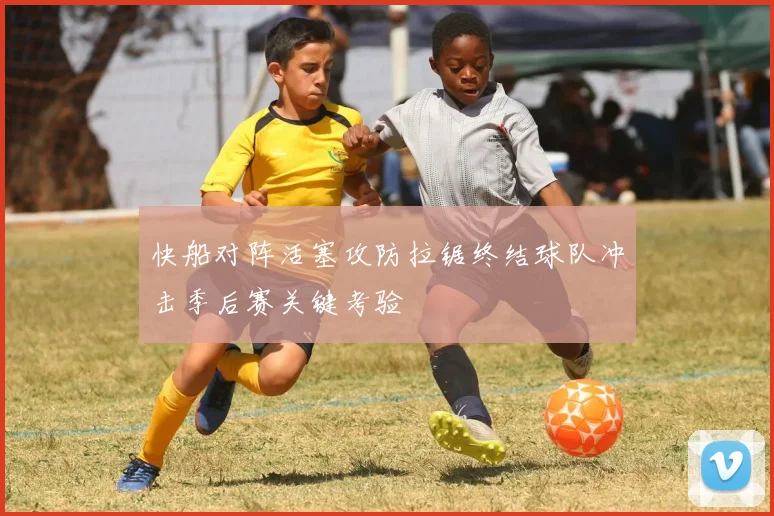 快船对阵活塞攻防拉锯终结球队冲击季后赛关键考验