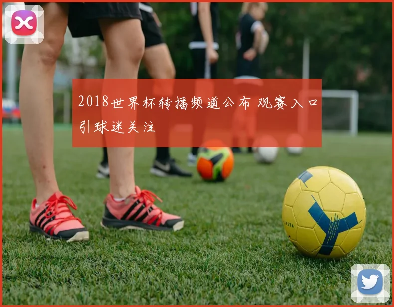 2018世界杯转播频道公布 观赛入口引球迷关注